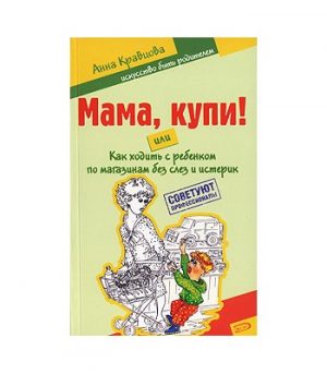 Обложка: Мама, купи! или Как ходить с ребёнком по магазинам без слёз и истерик
