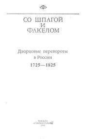 Обложка: Со шпагой и факелом. Дворцовые перевороты в России, 1725 - 1825