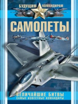 Обложка: Самолёты. Величайшие битвы. Самые изветные командиры