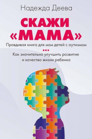 Обложка: Скажи "мама". Как победить аутизм ребёнка и стать счастливой